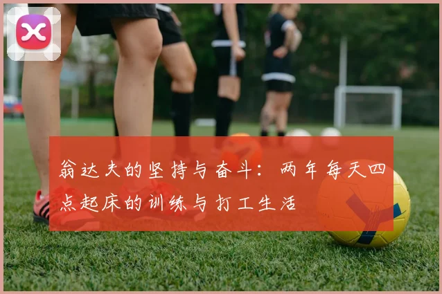 翁达夫的坚持与奋斗：两年每天四点起床的训练与打工生活
