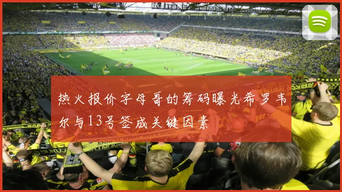 热火报价字母哥的筹码曝光希罗韦尔与13号签成关键因素