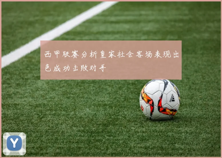 西甲联赛分析皇家社会客场表现出色成功击败对手
