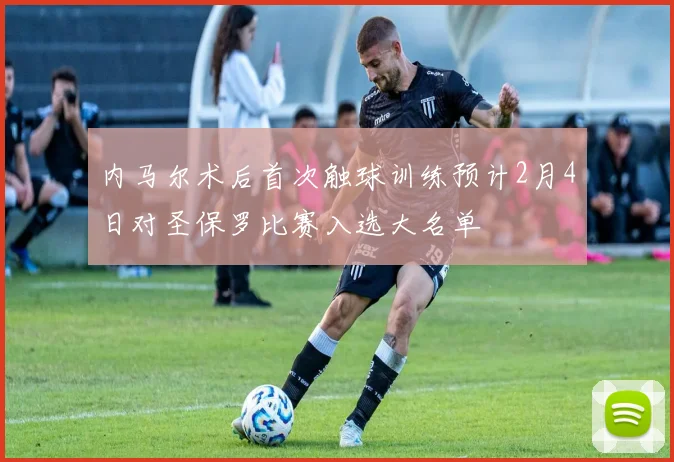 内马尔术后首次触球训练预计2月4日对圣保罗比赛入选大名单