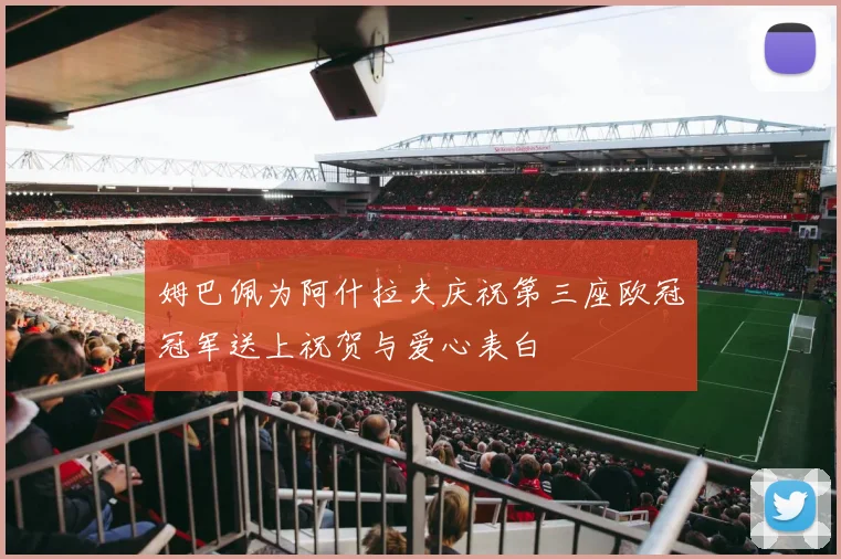 姆巴佩为阿什拉夫庆祝第三座欧冠冠军送上祝贺与爱心表白