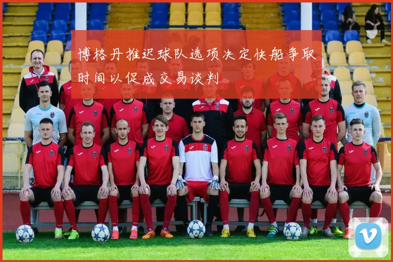 博格丹推迟球队选项决定快船争取时间以促成交易谈判