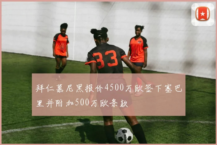 拜仁慕尼黑报价4500万欧签下塞巴里并附加500万欧条款