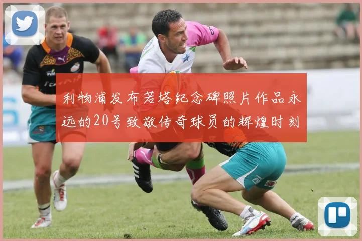 利物浦发布若塔纪念碑照片作品永远的20号致敬传奇球员的辉煌时刻