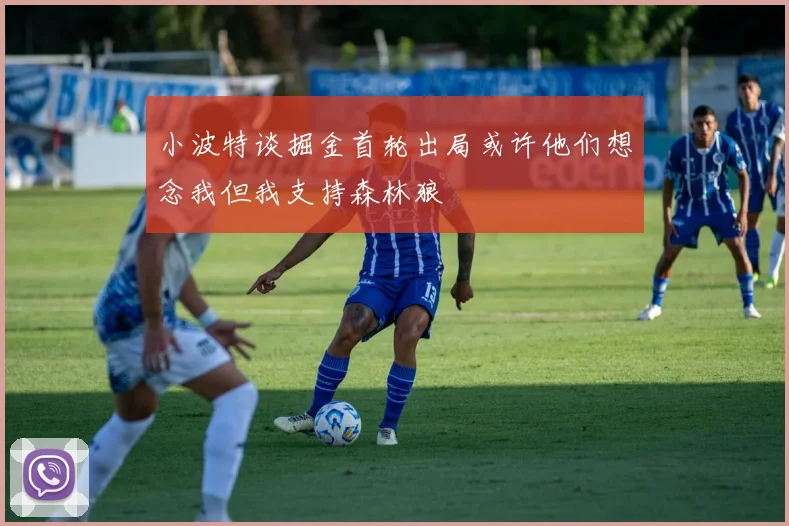 小波特谈掘金首轮出局或许他们想念我但我支持森林狼