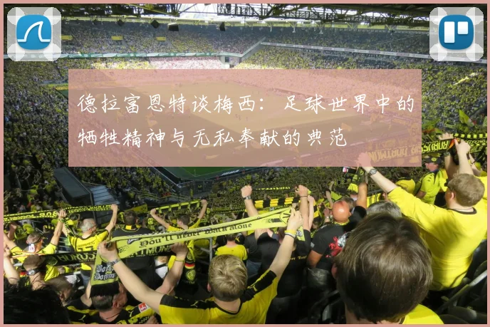 德拉富恩特谈梅西：足球世界中的牺牲精神与无私奉献的典范