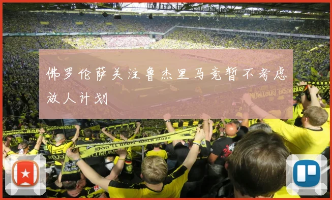 佛罗伦萨关注鲁杰里马竞暂不考虑放人计划